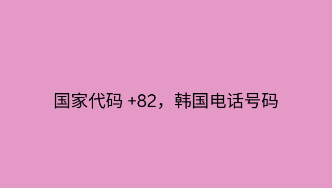 国家代码 +82，韩国电话号码